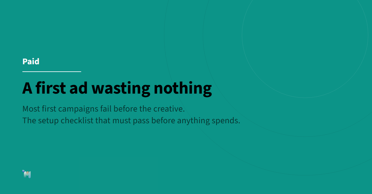 Paid. A first ad wasting nothing. Most first campaigns fail before the creative. The setup checklist that must pass before anything spends.