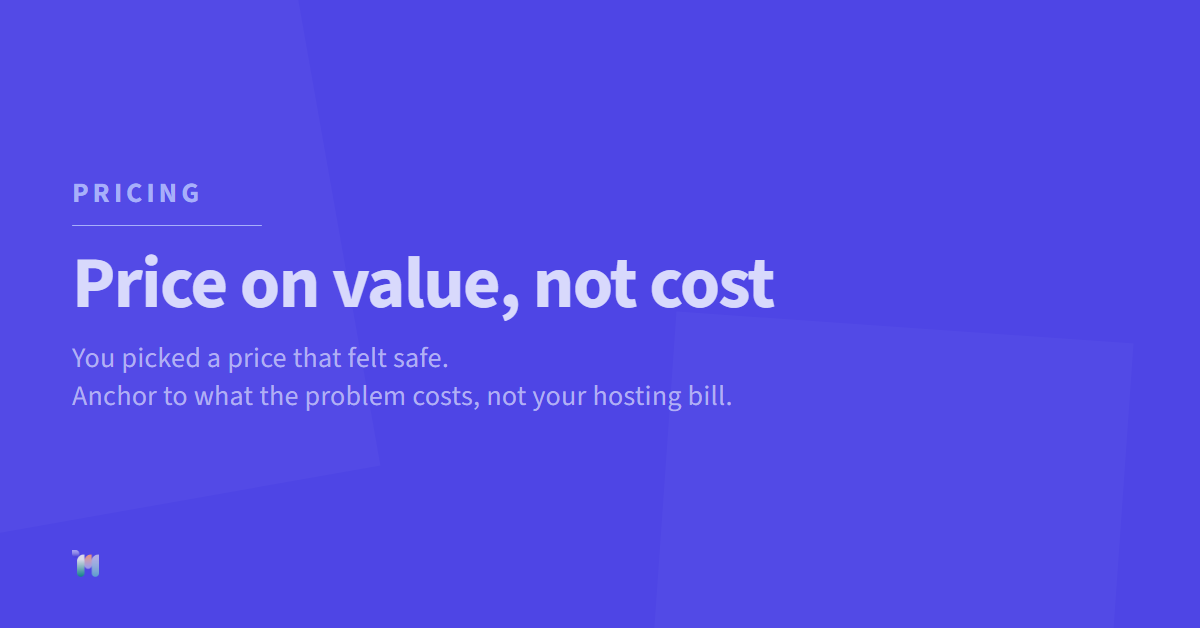 Pricing. Price on value, not cost. You picked a price that felt safe. Anchor to what the problem costs, not your hosting bill.