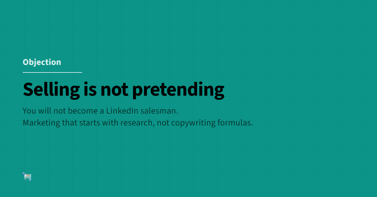 Objection. Selling is not pretending. You will not become a LinkedIn salesman. Marketing that starts with research, not copywriting formulas.