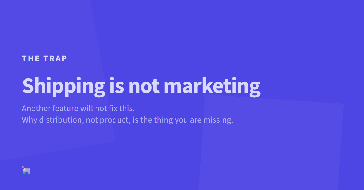 The trap. Shipping is not marketing. Another feature will not fix this. Why distribution, not product, is the thing you are missing.