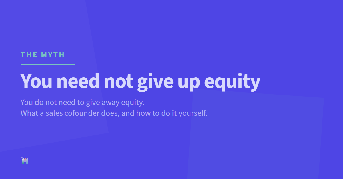 The myth. You need not give up equity. You do not need to give away equity. What a sales cofounder does, and how to do it yourself.