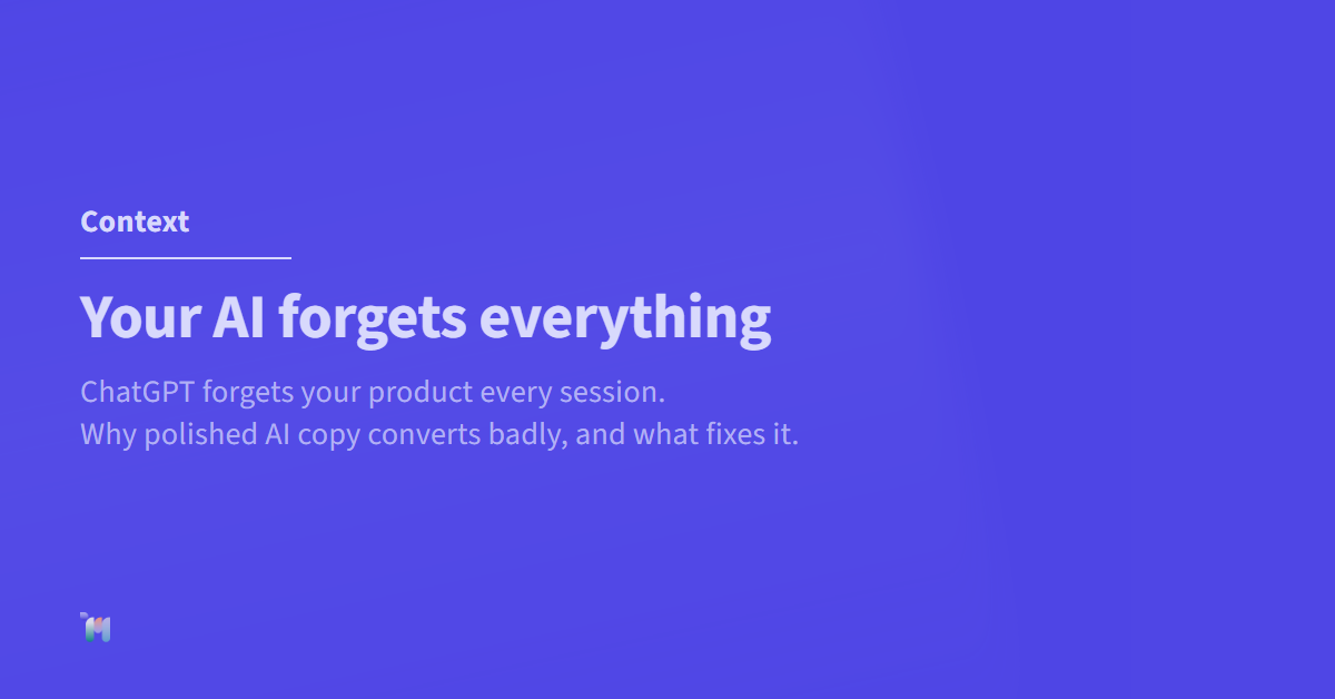 Context. Your AI forgets everything. ChatGPT forgets your product every session. Why polished AI copy converts badly, and what fixes it.