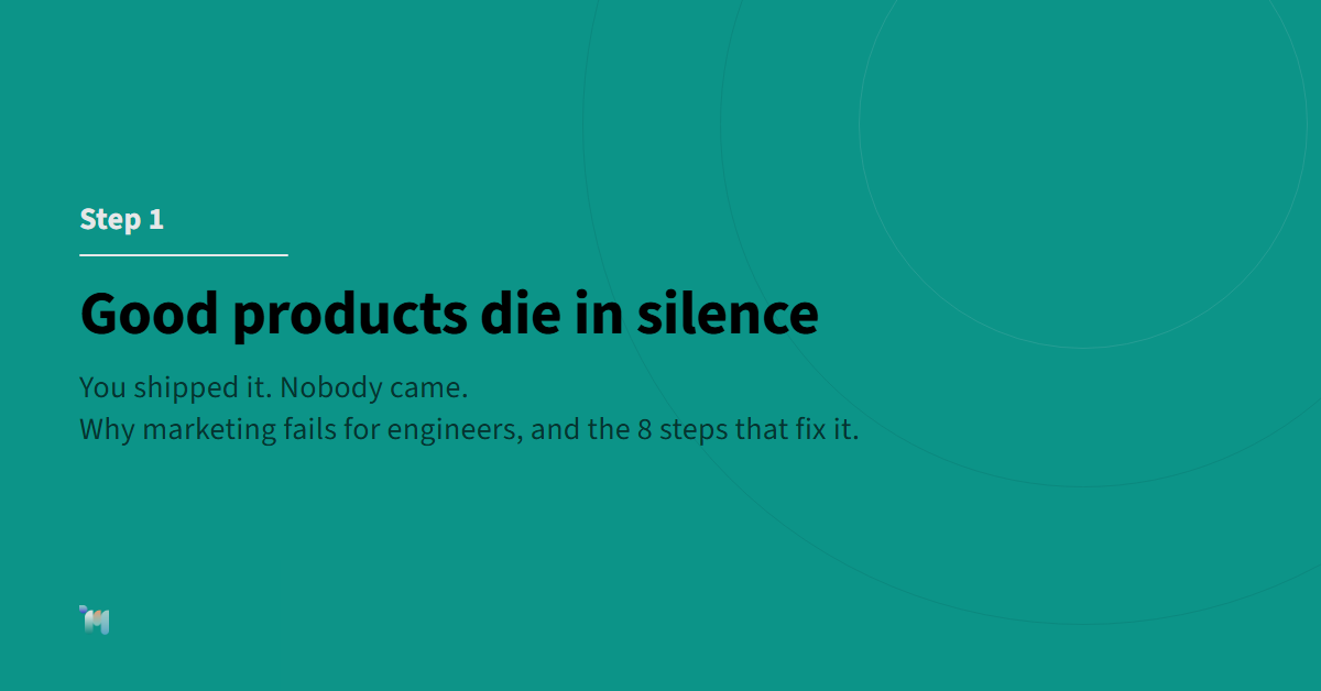 Step 1. Good products die in silence. You shipped it. Nobody came. Why marketing fails for engineers, and the 8 steps that fix it.