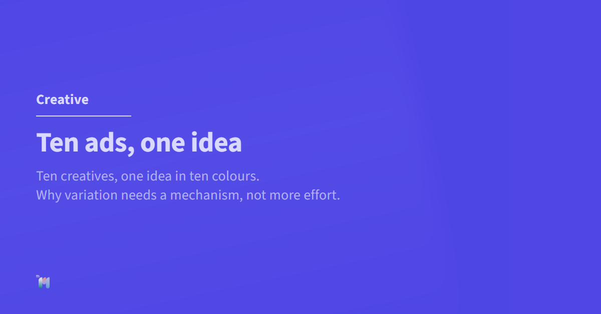 Creative. Ten ads, one idea. Ten creatives, one idea in ten colours. Why variation needs a mechanism, not more effort.